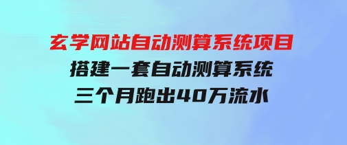 玄学网站自动测算系统项目：搭建一套自动测算系统，三个月跑出40万流水-黑马创业网