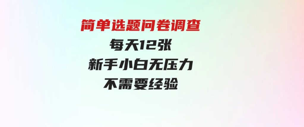（9732期）简单选题问卷调查，每天12张，新手小白无压力，不需要经验-黑马创业网