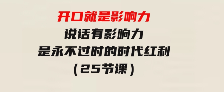 开口就是影响力，说话有影响力，是永不过时的时代红利（25节课）-黑马创业网