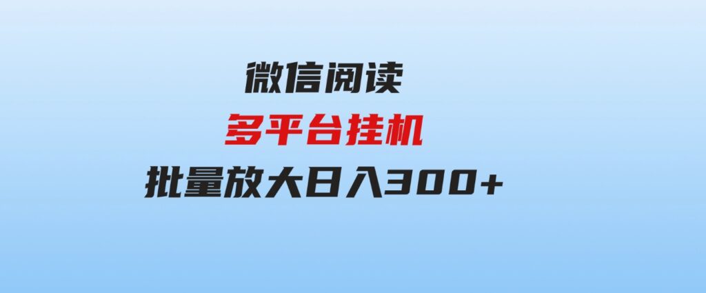 （9666期）微信阅读多平台挂机，批量放大日入300+-黑马创业网