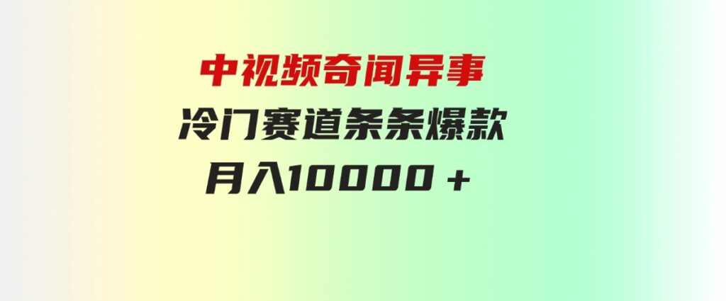 （9627期）中视频奇闻异事，冷门赛道条条爆款，月入10000＋-黑马创业网