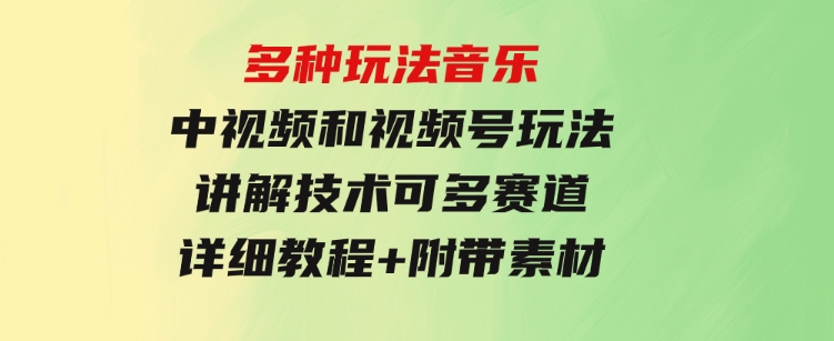 多种玩法音乐中视频和视频号玩法，讲解技术可多赛道。详细教程+附带素…-黑马创业网