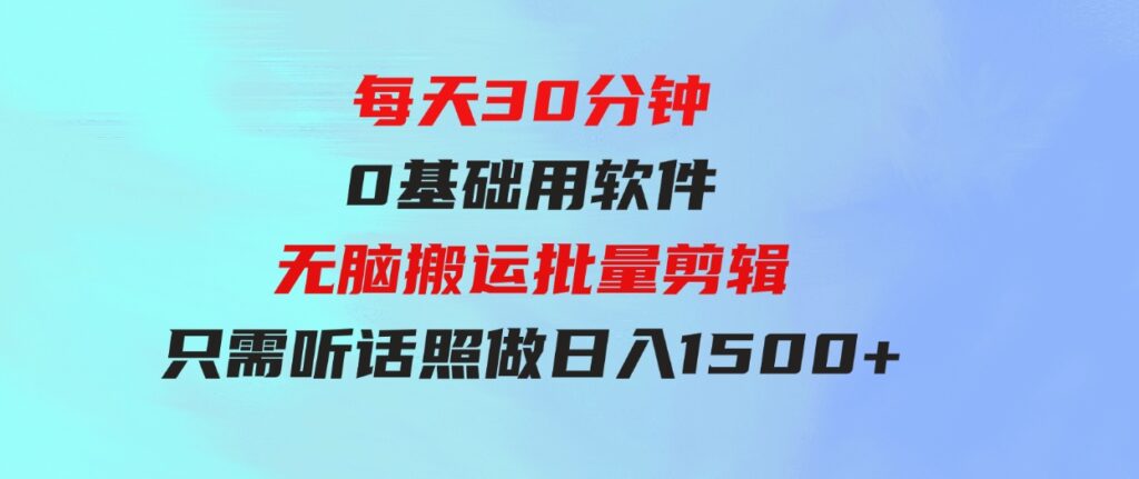 （9614期）每天30分钟，0基础用软件无脑搬运批量剪辑，只需听话照做日入1500+-黑马创业网