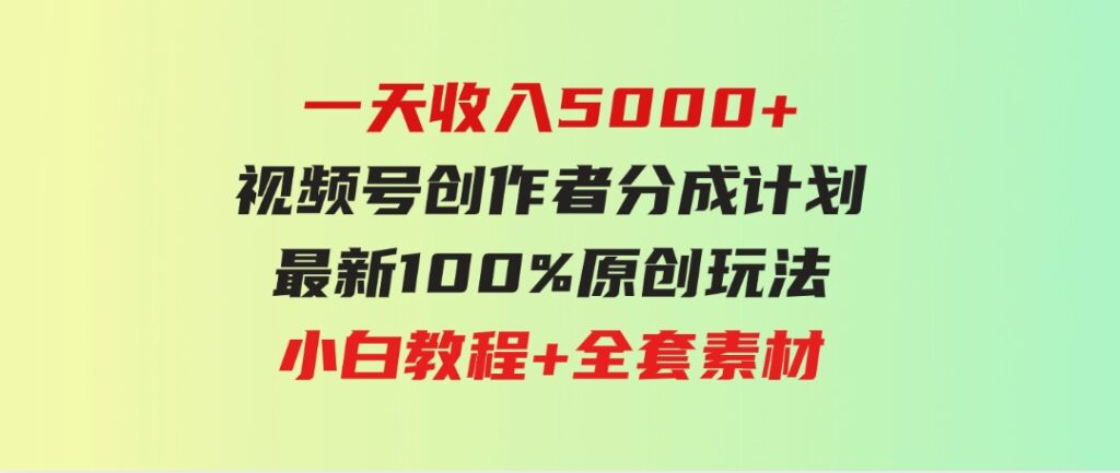（9599期）一天收入5000+，视频号创作者分成计划，最新100%原创玩法，小白教程+全套素材-黑马创业网