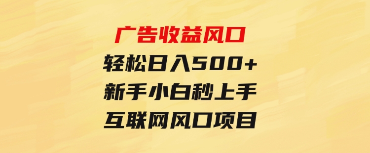 广告收益风口，轻松日入500+，新手小白秒上手，互联网风口项目-黑马创业网
