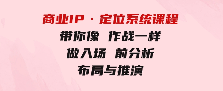 商业IP·定位系统课程：带你像作战一样，做入场前分析，布局与推演-黑马创业网