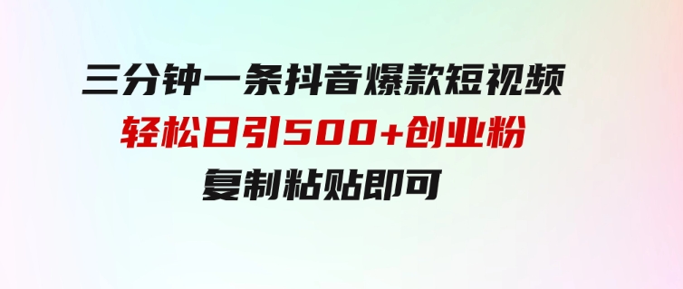 三分钟一条抖音爆款短视频，轻松日引500+创业粉，复制粘贴即可-黑马创业网