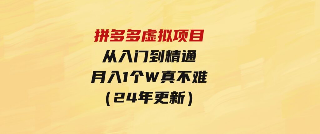 （9744期）拼多多虚拟项目：入门到精通，开一个月入万把块的店铺真不难（24年更新）-黑马创业网
