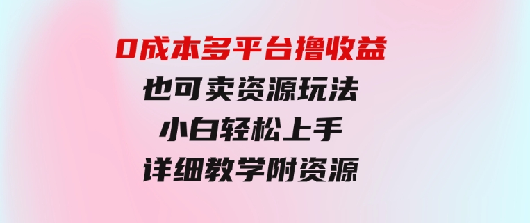 0成本多平台撸收益也可卖资源玩法，小白轻松上手。详细教学日入500+附资源-黑马创业网