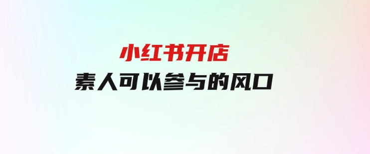 小红书开店，素人可以参与的风口-黑马创业网