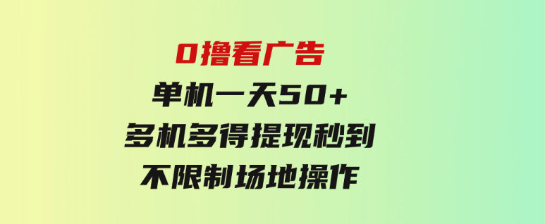 0撸看广告单机一天50+多机多得提现秒到不限制场地操作-黑马创业网
