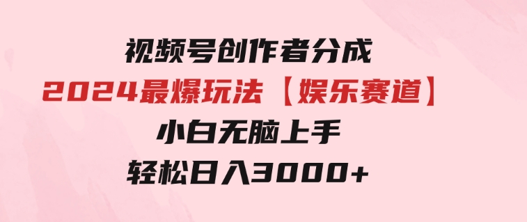 视频号创作者分成2024最爆玩法【娱乐赛道】，小白无脑上手，轻松日入3000+-黑马创业网