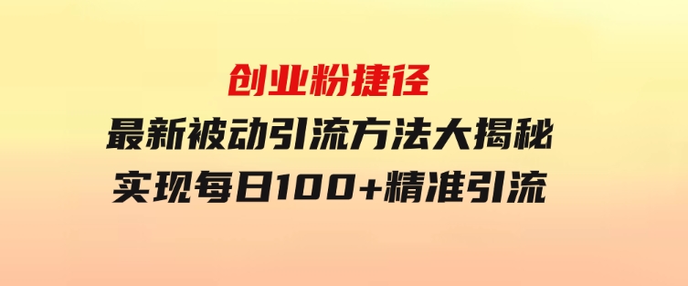 创业粉捷径！最新被动引流方法大揭秘，实现每日100+精准引流-黑马创业网