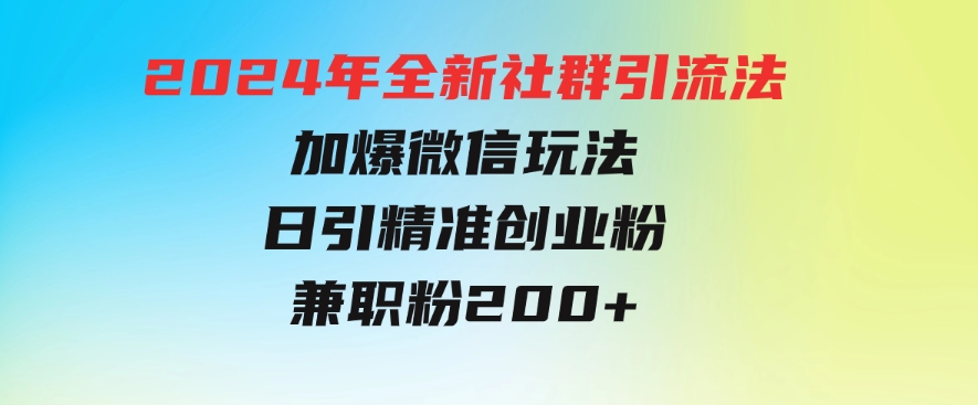 2024年全新社群引流法，加爆微信玩法，日引精准创业粉兼职粉200+-黑马创业网