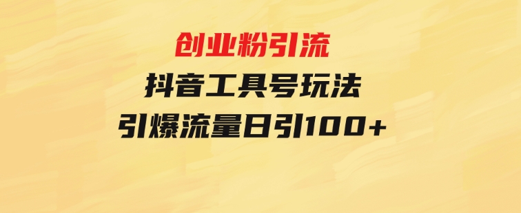 创业粉引流抖音工具号玩法，引爆流量日引100+-黑马创业网