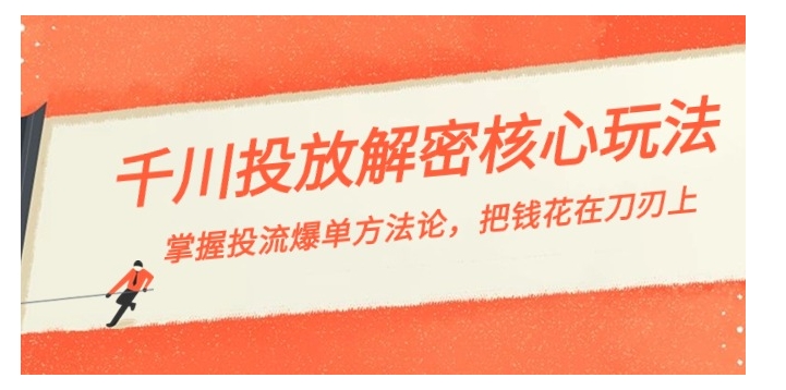 千川投流-解密核心玩法，掌握投流爆单方法论，把钱花在刀刃上-黑马创业网