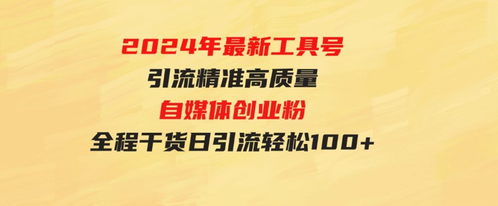 （9698期）2024年最新工具号引流精准高质量自媒体创业粉，全程干货日引流轻松100+-黑马创业网