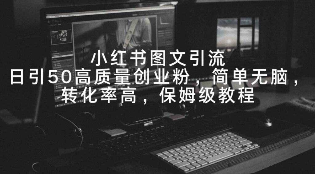 （9040期）小红书图文引流，日引50高质量创业粉，简单无脑，转化率高，保姆级教程-黑马创业网