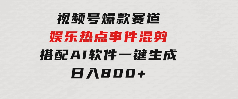 视频号爆款赛道，娱乐热点事件混剪，搭配AI软件一键生成，日入800+-黑马创业网