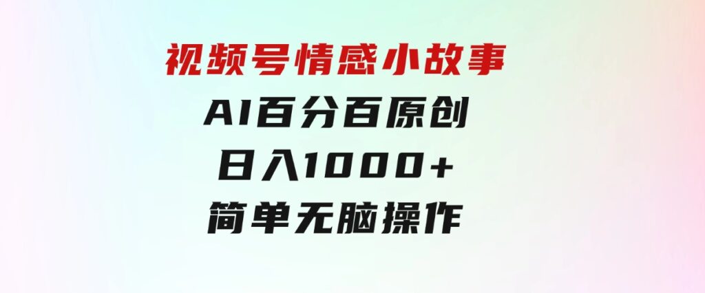 视频号情感小故事，AI百分百原创，日入1000+，简单无脑操作-黑马创业网