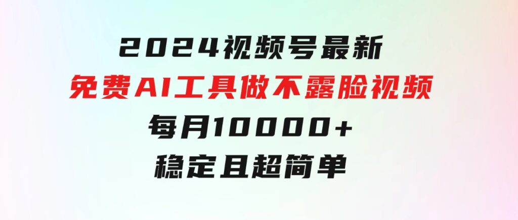 2024视频号最新，免费AI工具做不露脸视频，每月10000+，稳定且超简单-黑马创业网