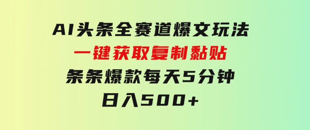 AI头条全赛道爆文玩法！一键获取，复制黏贴条条爆款，每天5分钟，日入500+-黑马创业网