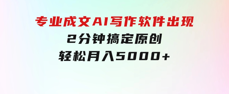 专业成文AI写作软件出现：2分钟搞定原创，轻松月入5000+，小白福利-黑马创业网