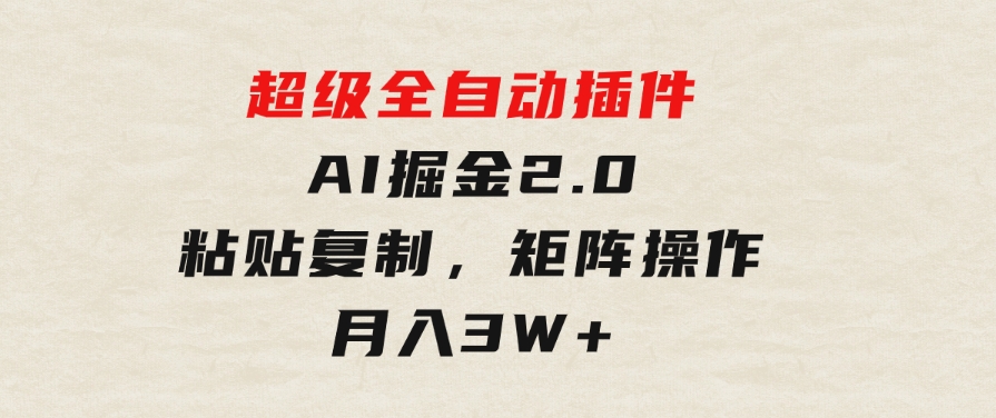 超级全自动插件，AI掘金2.0，粘贴复制，矩阵操作，月入3W+-黑马创业网