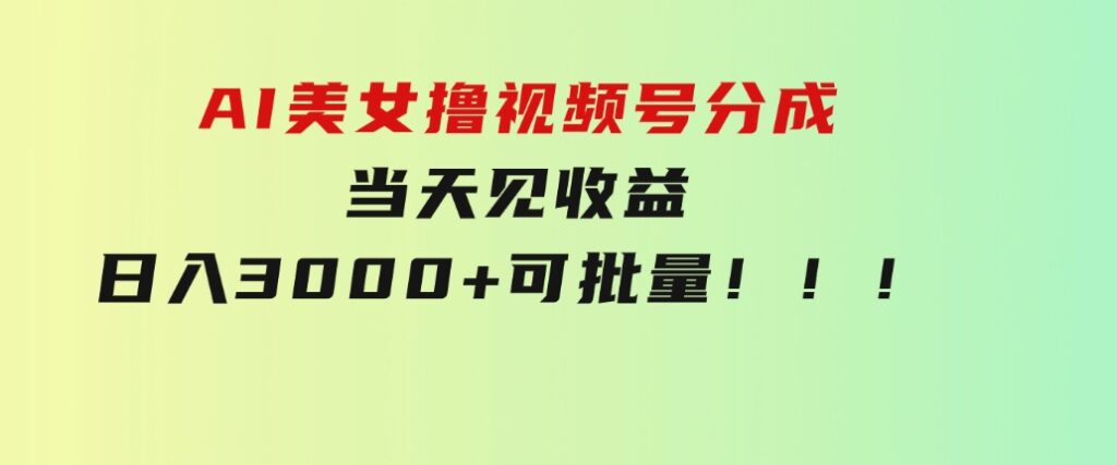 AI美女撸视频号分成，当天见收益，日入3000+，可批量！！！-黑马创业网