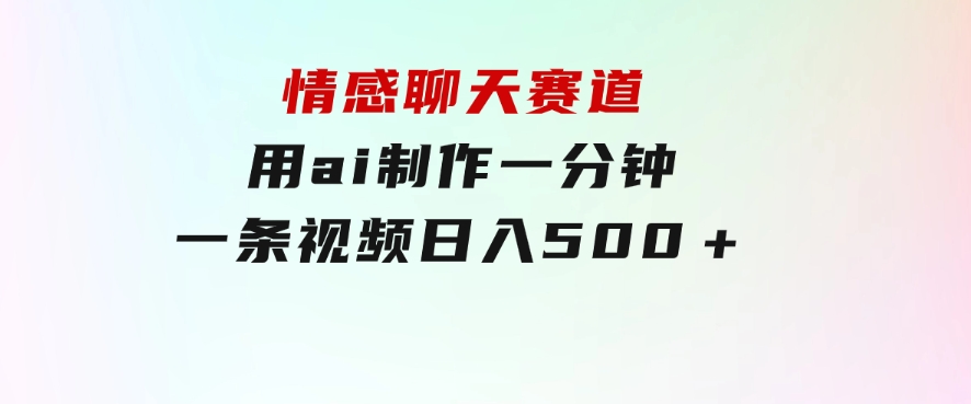 情感聊天赛道用ai制作一分钟一条视频日入500＋-黑马创业网