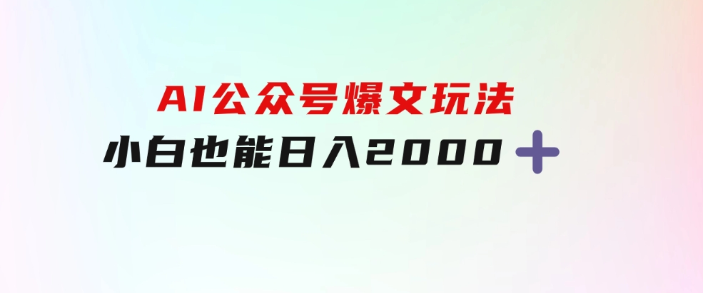 AI公众号，爆文玩法，小白也能，日入2000➕-黑马创业网