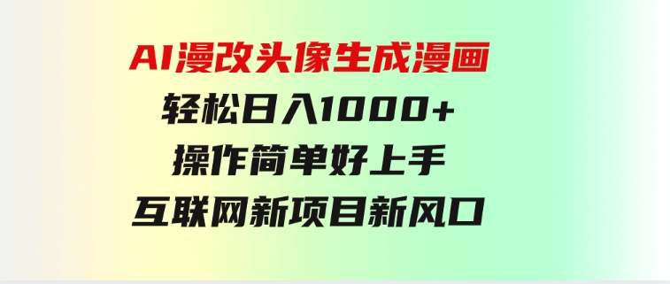 AI漫改头像生成漫画，轻松日入1000+，操作简单好上手，互联网新项目新风口-黑马创业网