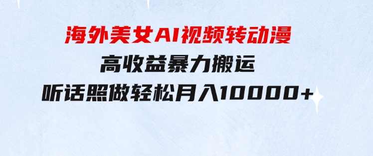 海外美女AI视频转动漫，高收益暴力搬运，听话照做，轻松月入10000+-黑马创业网