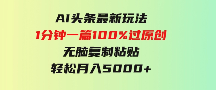 AI头条最新玩法1分钟一篇100%过原创无脑复制粘贴轻松月入5000+-黑马创业网