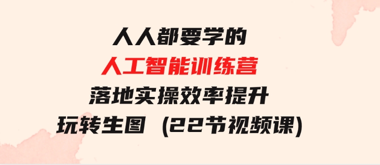 人人都要学的-人工智能训练营，落地实操效率提升玩转生图(22节视频课)-黑马创业网