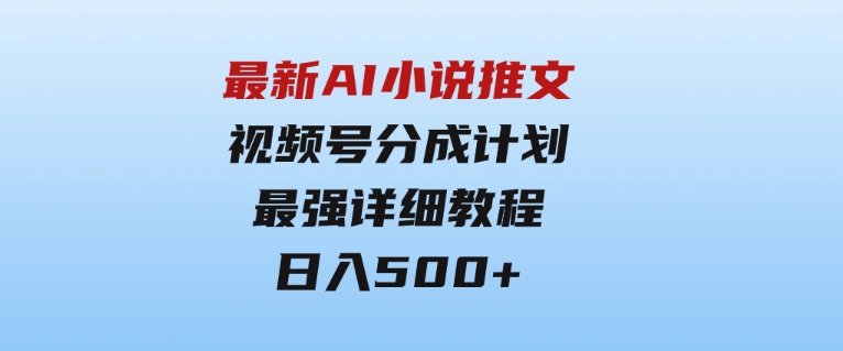 最新AI小说推文视频号分成计划最强详细教程日入500+-黑马创业网