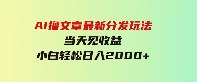 AI撸文章，最新分发玩法，当天见收益，小白轻松日入2000+-黑马创业网