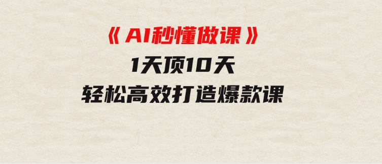 《AI秒懂做课》1天顶10天轻松高效打造爆款课-黑马创业网
