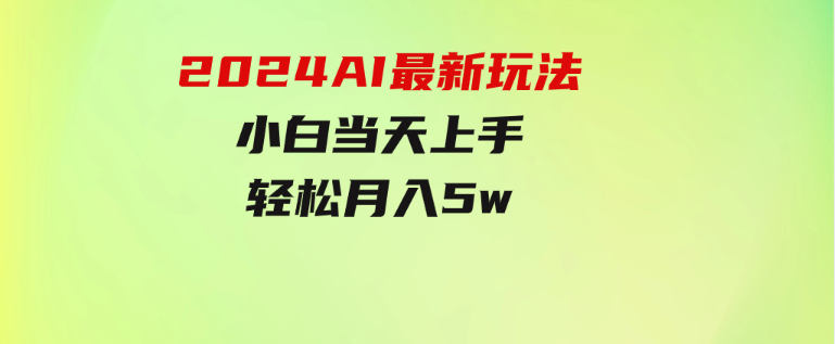 2024AI最新玩法，小白当天上手，轻松月入5w-黑马创业网