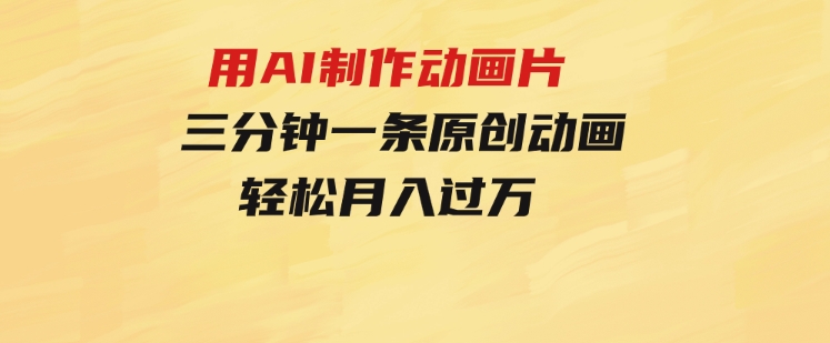 用AI制作动画片，三分钟一条原创动画，轻松月入过万-黑马创业网