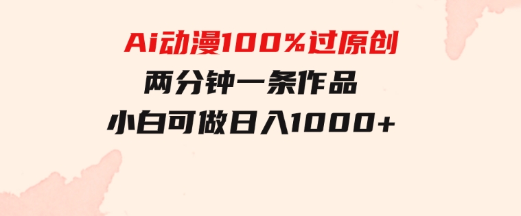 Ai动漫100%过原创，两分钟一条作品，简单上手，小白可做日入1000+-黑马创业网