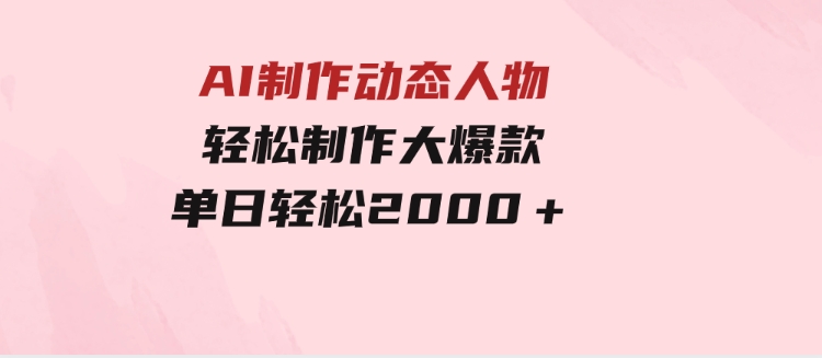 AI制作动态人物轻松制作大爆款单日轻松2000＋-黑马创业网