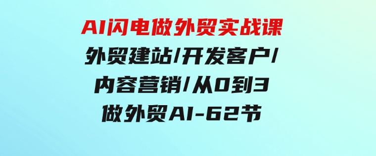 AI闪电做外贸实战课，外贸建站/开发客户/内容营销/从0到3做外贸AI-62节-黑马创业网