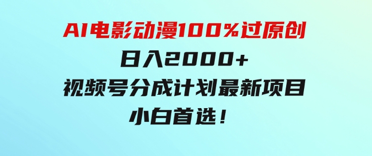 AI电影动漫100%过原创，日入2000+，视频号分成计划最新项目，小白首选！-黑马创业网