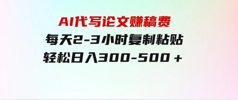 AI代写论文赚稿费，每天2-3小时，复制粘贴，轻松日入300-500＋-黑马创业网