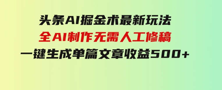 头条AI掘金术最新玩法，全AI制作无需人工修稿，一键生成单篇文章收益500+-黑马创业网