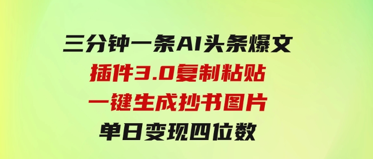 三分钟一条AI头条爆文，插件3.0复制粘贴一键生成抄书图片单日变现四位数-黑马创业网