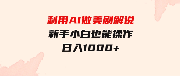 利用AI做美剧解说，新手小白也能操作，日入1000+-黑马创业网