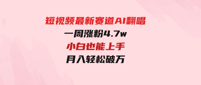 短视频最新赛道AI翻唱，一周涨粉4.7w，小白也能上手，月入轻松破万-黑马创业网