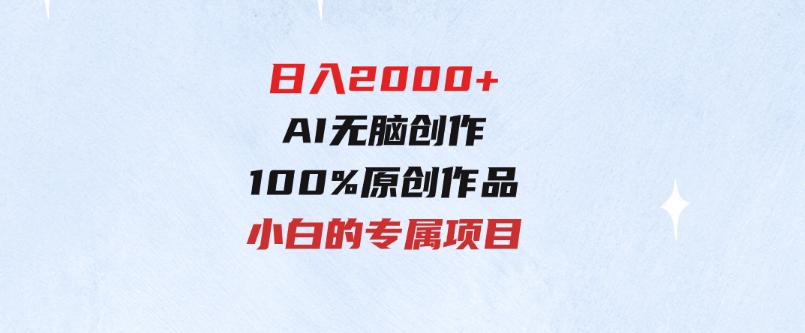 最适合零基础的，日入2000+，AI无脑创作，100%原创作品，小白的专属项目-黑马创业网
